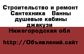 Строительство и ремонт Сантехника - Ванны,душевые кабины,джакузи. Нижегородская обл.